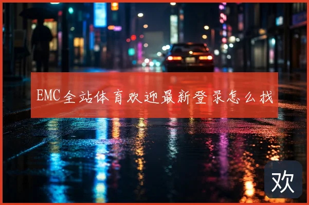 EMC全站体育欢迎最新登录怎么找
