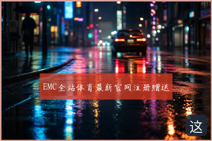 EMC全站体育最新官网注册赠送