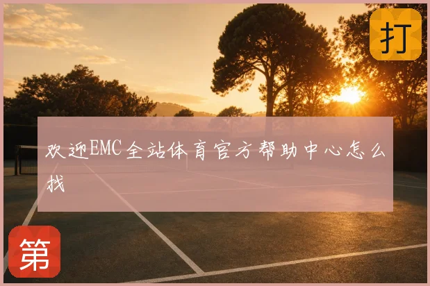 欢迎EMC全站体育官方帮助中心怎么找