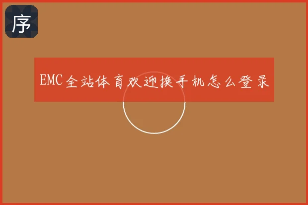 EMC全站体育欢迎换手机怎么登录