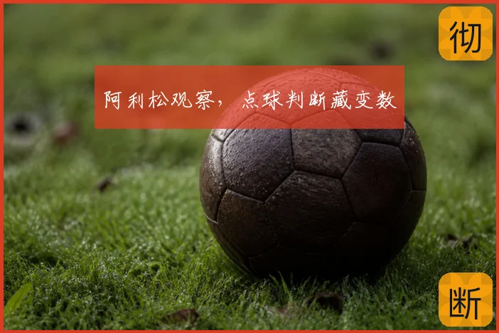 阿利松观察,点球判断藏变数