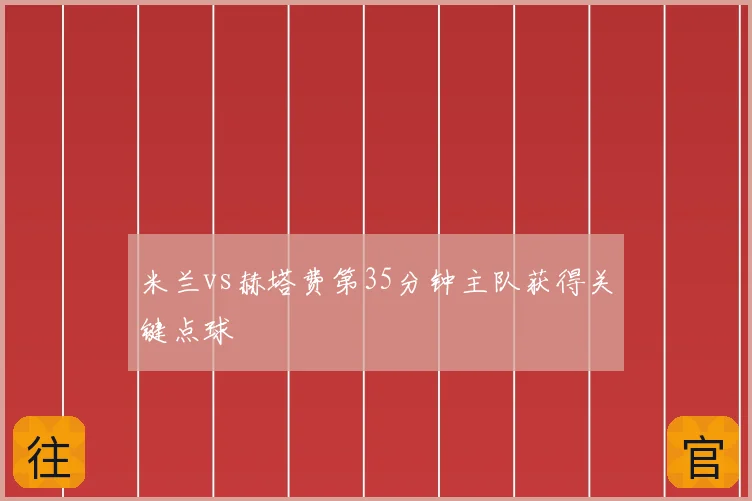 米兰vs赫塔费第35分钟主队获得关键点球