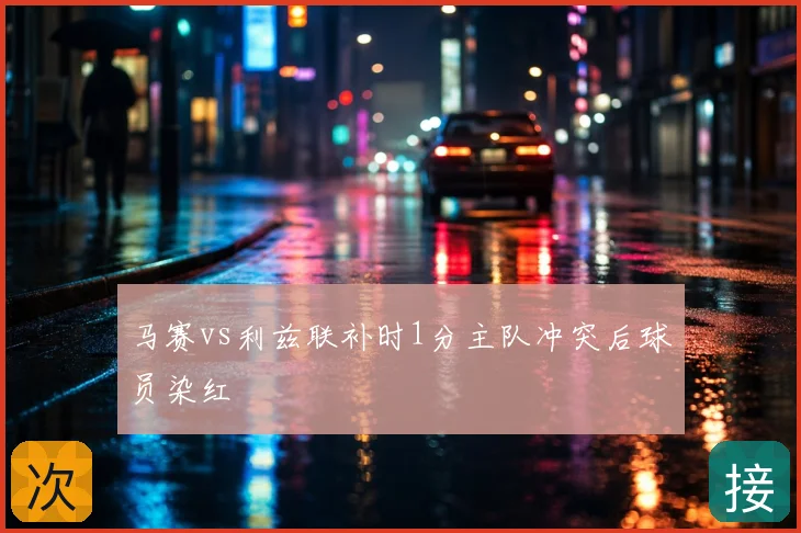 马赛vs利兹联补时1分主队冲突后球员染红