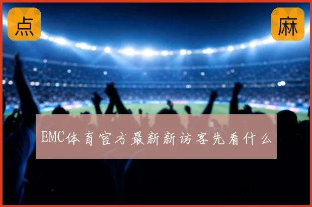 EMC体育官方最新新访客先看什么