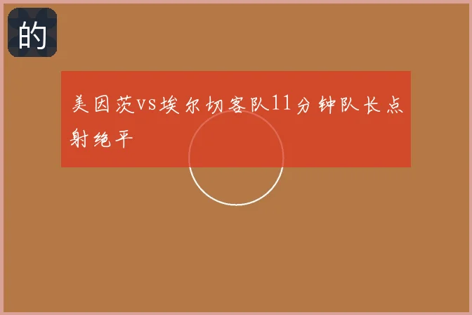 美因茨vs埃尔切客队11分钟队长点射绝平