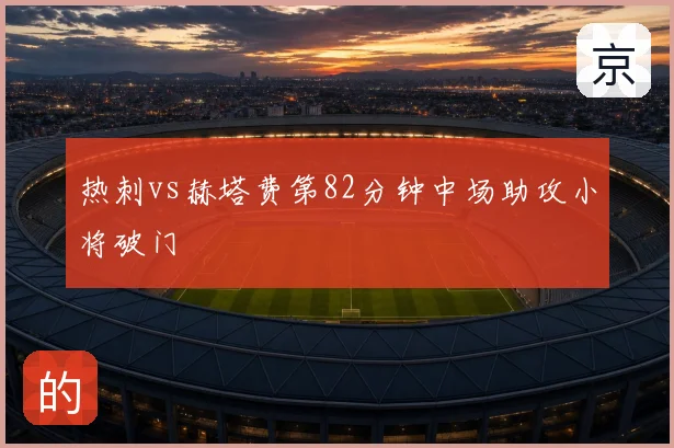 热刺vs赫塔费第82分钟中场助攻小将破门