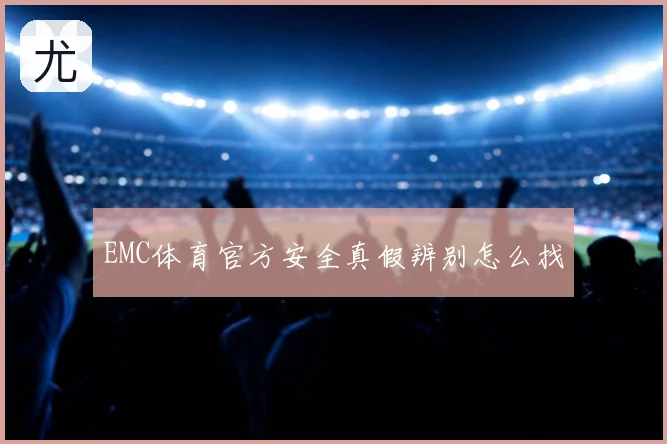 EMC体育官方安全真假辨别怎么找