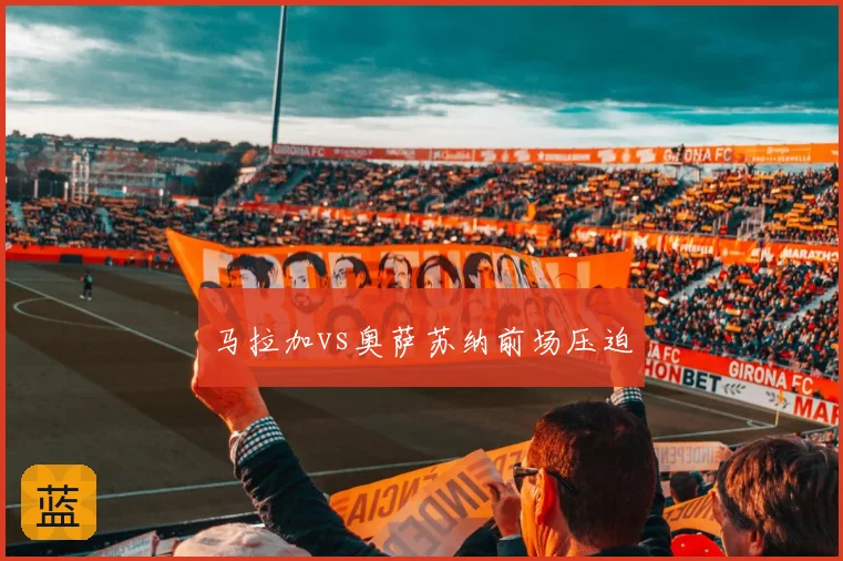 马拉加vs奥萨苏纳前场压迫