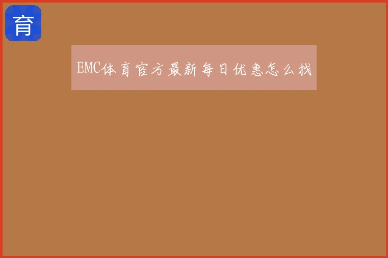 EMC体育官方最新每日优惠怎么找